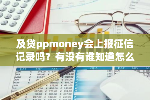 及贷ppmoney会上报征信记录吗？有没有谁知道怎么查？