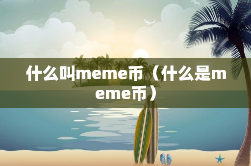 什么叫meme币（什么是meme币）