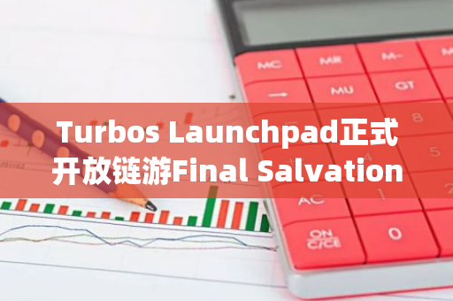 Turbos Launchpad正式开放链游Final Salvation代币E4C公售