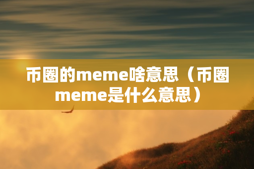 币圈的meme啥意思（币圈meme是什么意思）