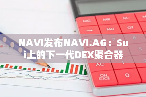 NAVI发布NAVI.AG：Sui上的下一代DEX聚合器