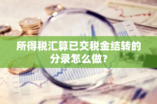 所得税汇算已交税金结转的分录怎么做？