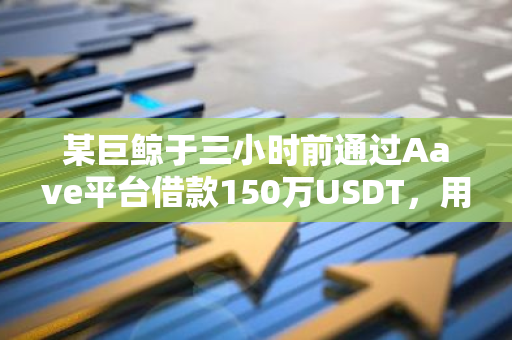 某巨鲸于三小时前通过Aave平台借款150万USDT，用于购买9,829枚AAVE代币