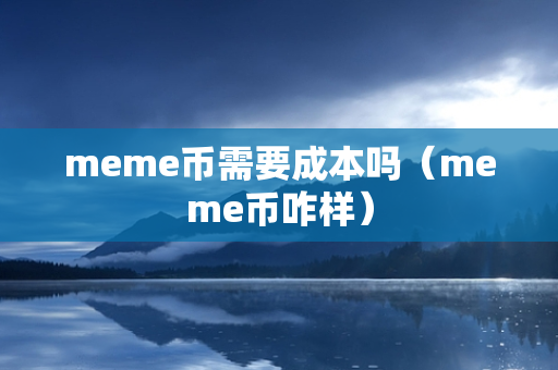 meme币需要成本吗（meme币咋样）