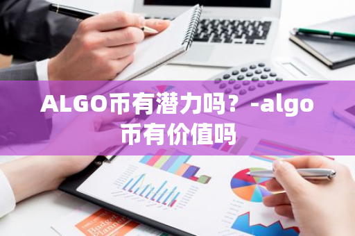 ALGO币有潜力吗？-algo币有价值吗