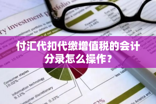 付汇代扣代缴增值税的会计分录怎么操作？