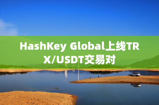 HashKey Global上线TRX/USDT交易对