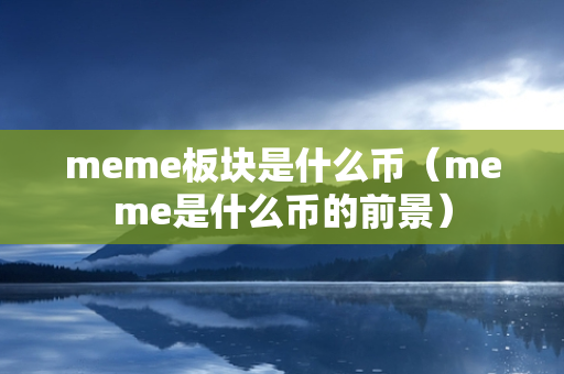 meme板块是什么币（meme是什么币的前景）