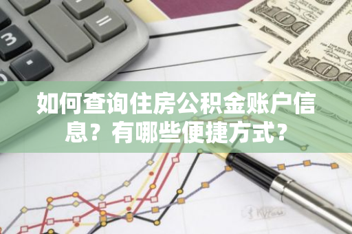 如何查询住房公积金账户信息？有哪些便捷方式？