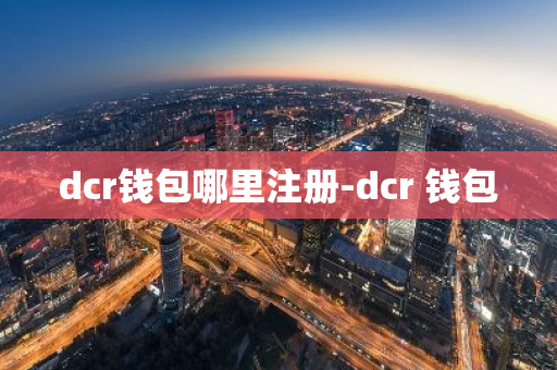 dcr钱包哪里注册-dcr 钱包