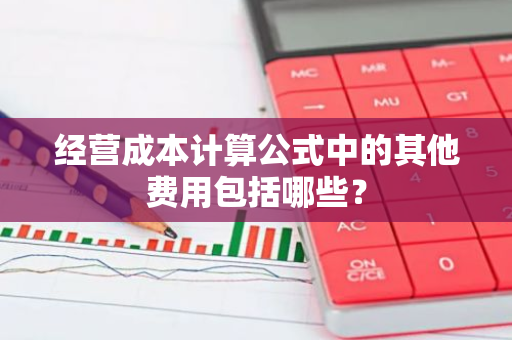 经营成本计算公式中的其他费用包括哪些？