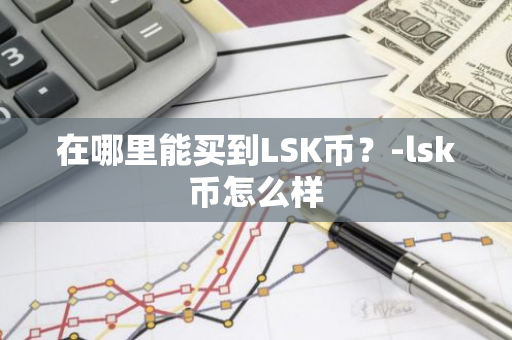 在哪里能买到LSK币？-lsk币怎么样