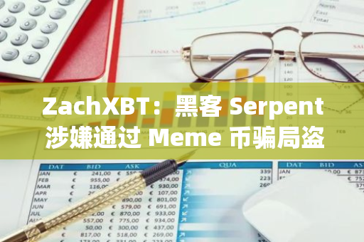 ZachXBT：黑客 Serpent 涉嫌通过 Meme 币骗局盗取 350 万美元，曾为职业电竞选手