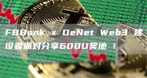 FBBank x DeNet Web3 建设者派对分享600U奖池 !