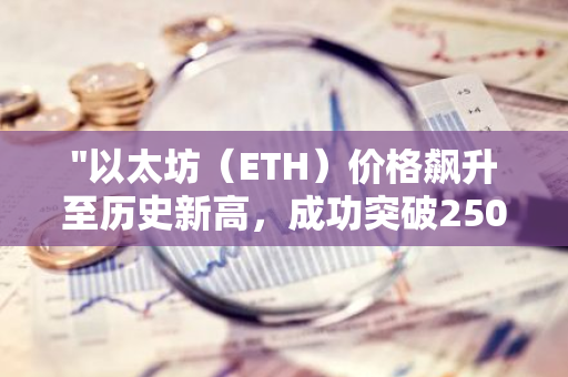 "以太坊（ETH）价格飙升至历史新高，成功突破2500美元大关"