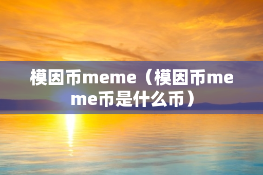 模因币meme（模因币meme币是什么币）