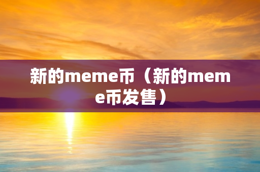 新的meme币（新的meme币发售）