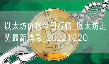 以太坊价格今日行情_以太坊走势最新消息_20221220