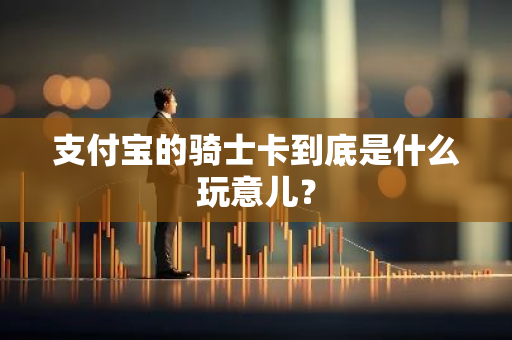 支付宝的骑士卡到底是什么玩意儿？