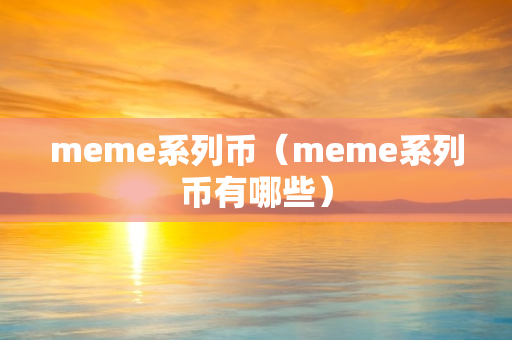 meme系列币（meme系列币有哪些）