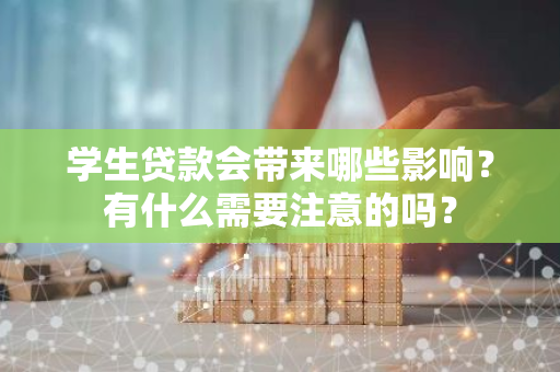 学生贷款会带来哪些影响？有什么需要注意的吗？