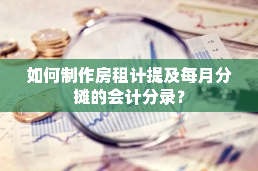 如何制作房租计提及每月分摊的会计分录？