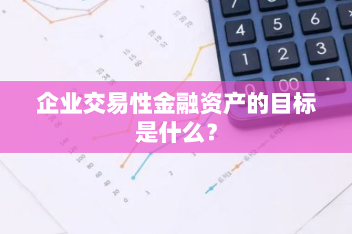 企业交易性金融资产的目标是什么？