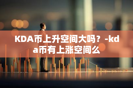 KDA币上升空间大吗？-kda币有上涨空间么