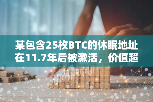 某包含25枚BTC的休眠地址在11.7年后被激活，价值超245万美元