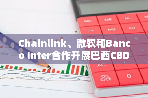 Chainlink、微软和Banco Inter合作开展巴西CBDC试点