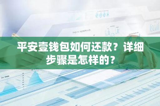 平安壹钱包如何还款？详细步骤是怎样的？