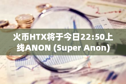 火币HTX将于今日22:50上线ANON (Super Anon)