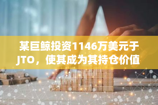 某巨鲸投资1146万美元于JTO，使其成为其持仓价值最高的资产