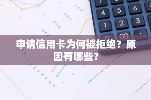 申请信用卡为何被拒绝？原因有哪些？