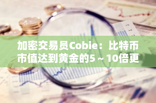 加密交易员Cobie：比特币市值达到黄金的5～10倍更为合理，其已成为比黄金更为稀有的星际数字黄金