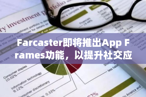 Farcaster即将推出App Frames功能，以提升社交应用的开发效率和分发能力