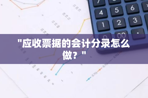 "应收票据的会计分录怎么做？"