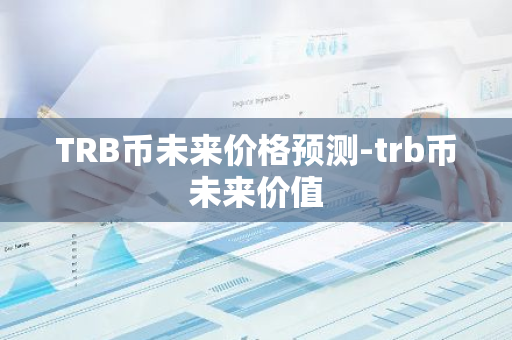 TRB币未来价格预测-trb币未来价值