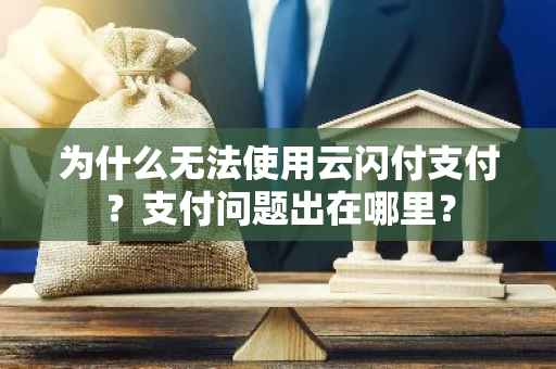 为什么无法使用云闪付支付？支付问题出在哪里？