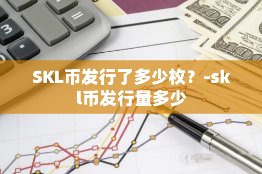 SKL币发行了多少枚？-skl币发行量多少