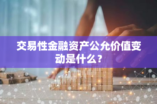 交易性金融资产公允价值变动是什么？