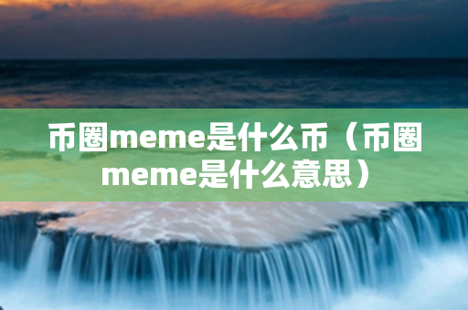 币圈meme是什么币（币圈meme是什么意思）