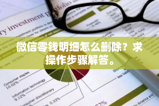 微信零钱明细怎么删除？求操作步骤解答。