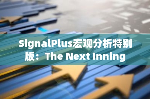 SignalPlus宏观分析特别版：The Next Inning