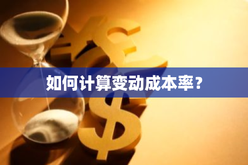 如何计算变动成本率？