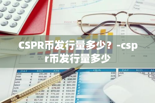 CSPR币发行量多少？-cspr币发行量多少