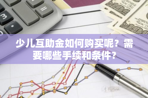 少儿互助金如何购买呢？需要哪些手续和条件？