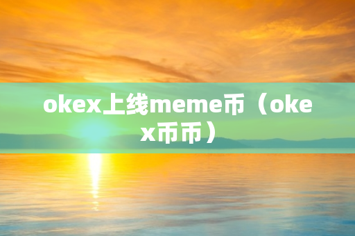 okex上线meme币（okex币币）