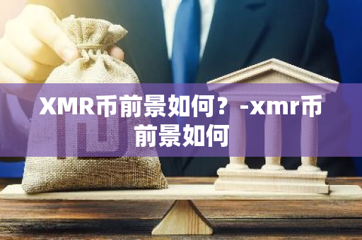 XMR币前景如何？-xmr币前景如何