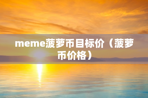 meme菠萝币目标价（菠萝币价格）